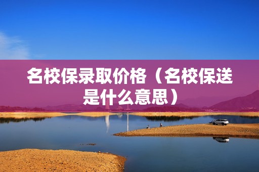 名校保录取价格（名校保送是什么意思）