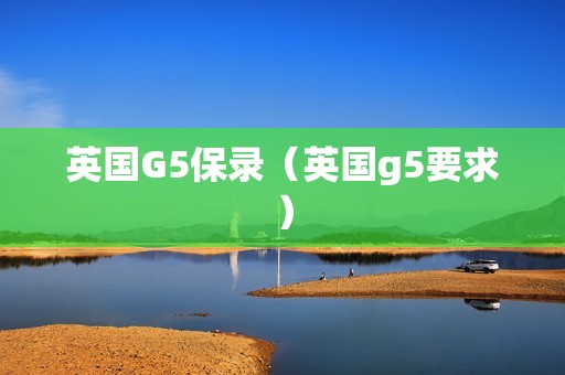 英国G5保录（英国g5要求）