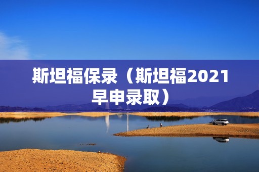 斯坦福保录（斯坦福2021早申录取）