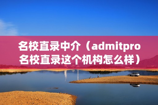 名校直录中介（admitpro名校直录这个机构怎么样）