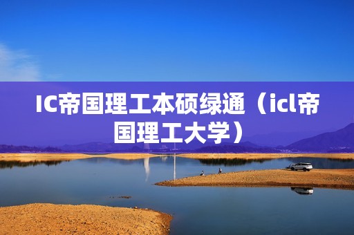 IC帝国理工本硕绿通（icl帝国理工大学）