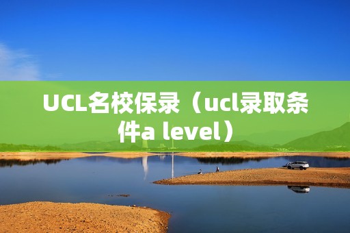 UCL名校保录（ucl录取条件a level）