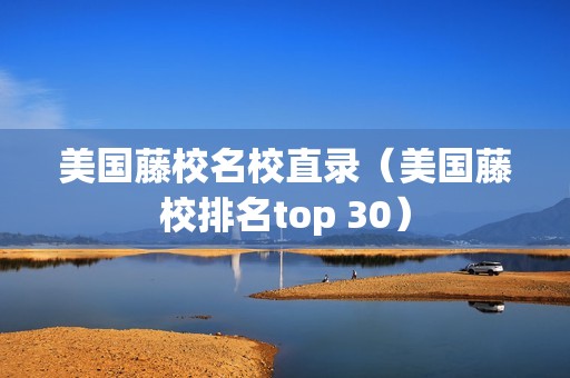 美国藤校名校直录（美国藤校排名top 30）