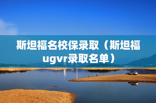 斯坦福名校保录取（斯坦福ugvr录取名单）