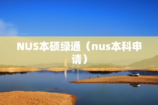 NUS本硕绿通（nus本科申请）