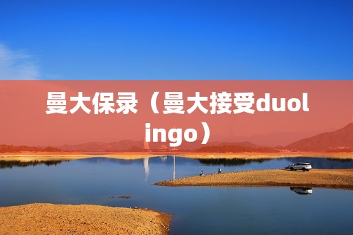 曼大保录（曼大接受duolingo）