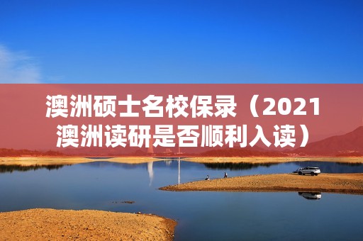 澳洲硕士名校保录（2021澳洲读研是否顺利入读）