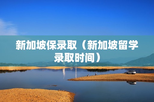 新加坡保录取（新加坡留学录取时间）