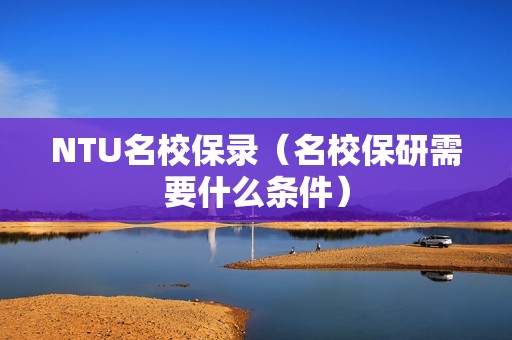 NTU名校保录（名校保研需要什么条件）