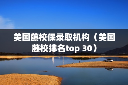 美国藤校保录取机构（美国藤校排名top 30）