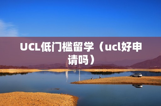 UCL低门槛留学（ucl好申请吗）