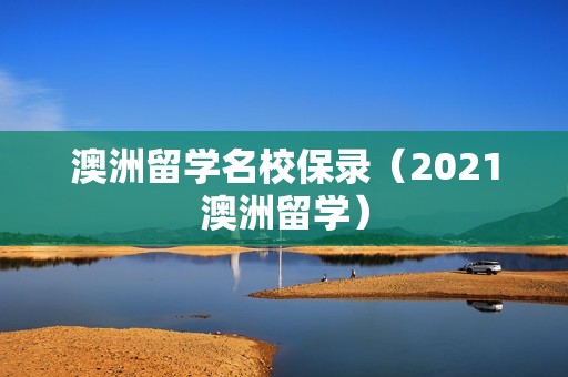 澳洲留学名校保录（2021澳洲留学）