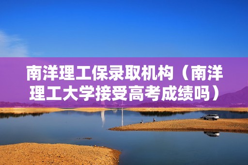 南洋理工保录取机构（南洋理工大学接受高考成绩吗）