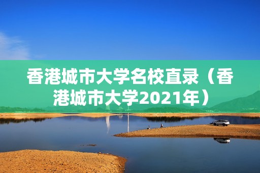 香港城市大学名校直录（香港城市大学2021年）