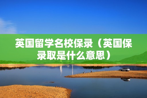 英国留学名校保录（英国保录取是什么意思）