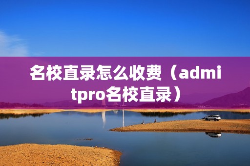 名校直录怎么收费（admitpro名校直录）