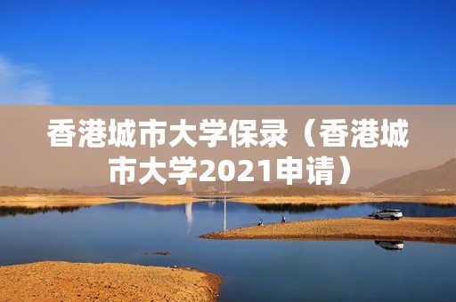 香港城市大学保录（香港城市大学2021申请）