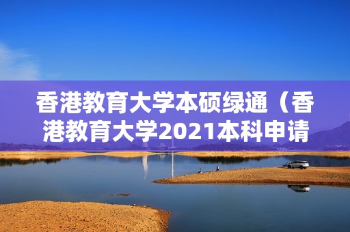 香港教育大学本硕绿通（香港教育大学2021本科申请）