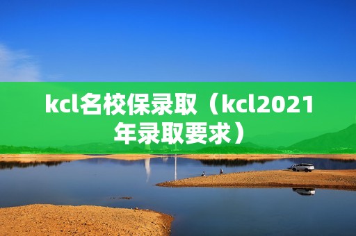 kcl名校保录取（kcl2021年录取要求）