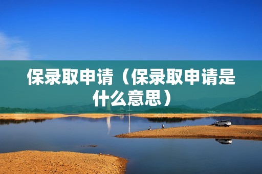 保录取申请（保录取申请是什么意思）