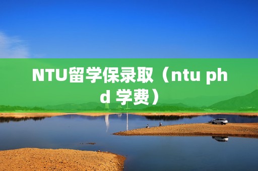 NTU留学保录取（ntu phd 学费）