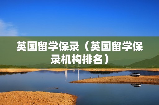 英国留学保录（英国留学保录机构排名）