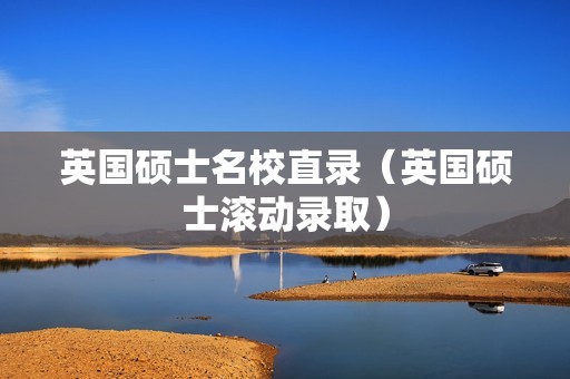 英国硕士名校直录（英国硕士滚动录取）
