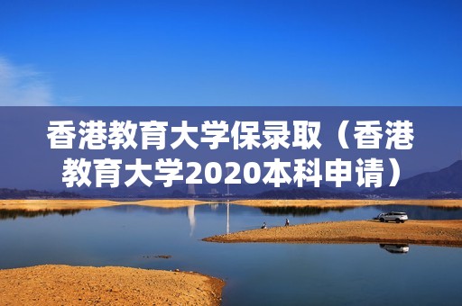 香港教育大学保录取（香港教育大学2020本科申请）