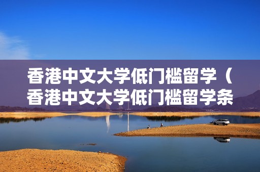 香港中文大学低门槛留学（香港中文大学低门槛留学条件）