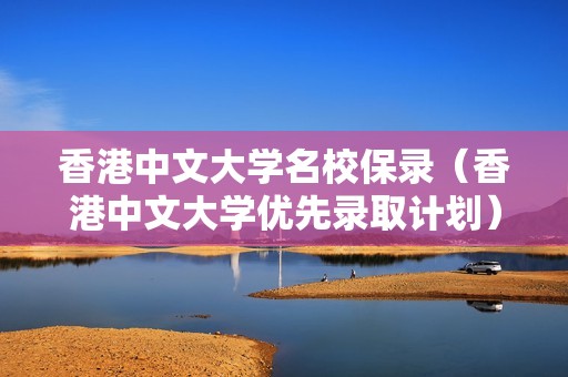 香港中文大学名校保录（香港中文大学优先录取计划）