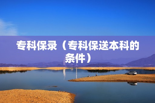 专科保录（专科保送本科的条件）