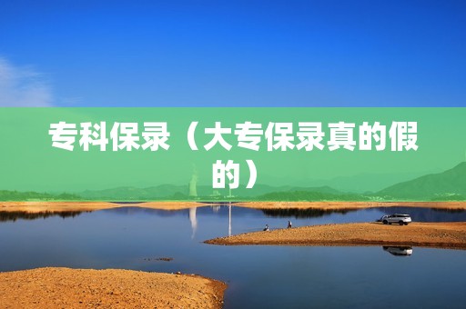 专科保录（大专保录真的假的）