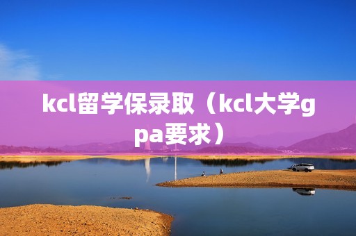 kcl留学保录取（kcl大学gpa要求）