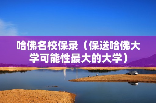 哈佛名校保录（保送哈佛大学可能性最大的大学）