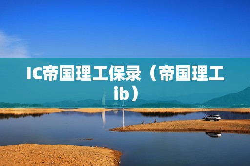 IC帝国理工保录（帝国理工ib）