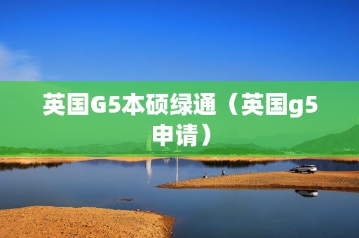 英国G5本硕绿通（英国g5申请）