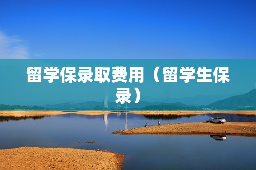 留学保录取费用（留学生保录）