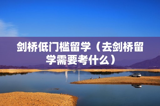 剑桥低门槛留学（去剑桥留学需要考什么）