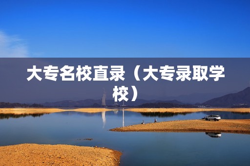 大专名校直录（大专录取学校）
