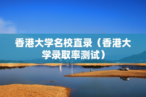 香港大学名校直录（香港大学录取率测试）