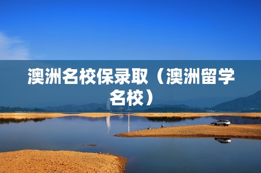 澳洲名校保录取（澳洲留学名校）