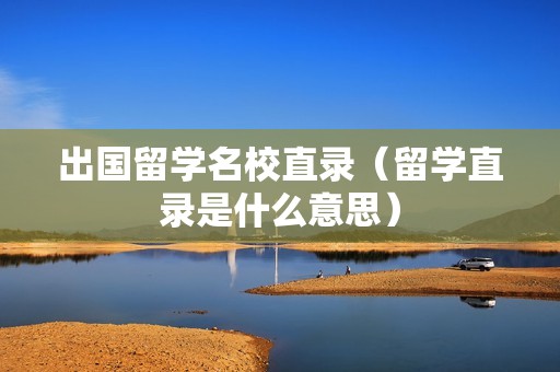 出国留学名校直录（留学直录是什么意思）