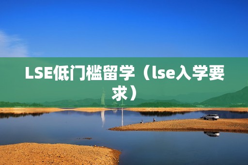 LSE低门槛留学（lse入学要求）