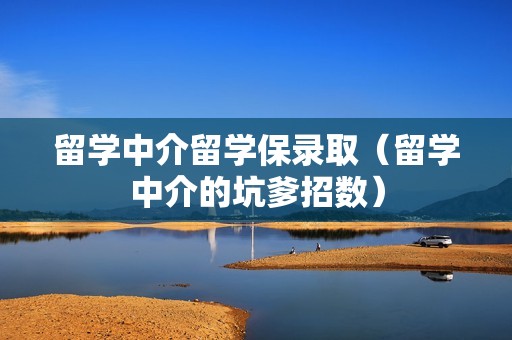 留学中介留学保录取（留学中介的坑爹招数）