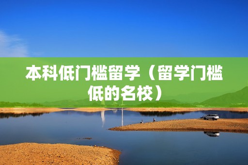 本科低门槛留学（留学门槛低的名校）