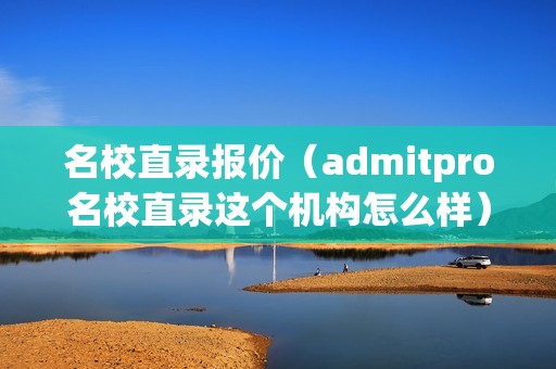 名校直录报价（admitpro名校直录这个机构怎么样）