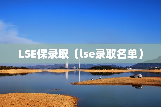 LSE保录取（lse录取名单）