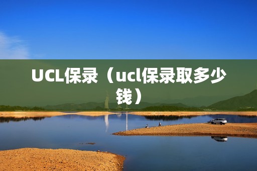 UCL保录（ucl保录取多少钱）