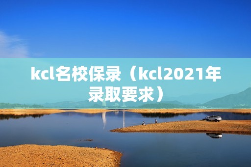 kcl名校保录（kcl2021年录取要求）