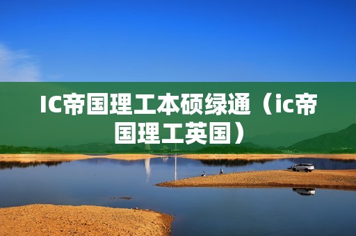 IC帝国理工本硕绿通（ic帝国理工英国）